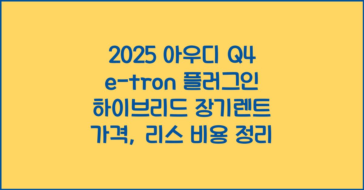 2025 아우디 Q4 e-tron 플러그인 하이브리드 장기렌트 가격, 리스 비용 총정리