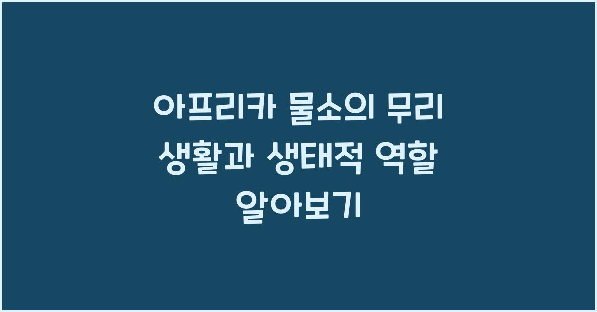 아프리카 물소의 무리 생활과 생태적 역할