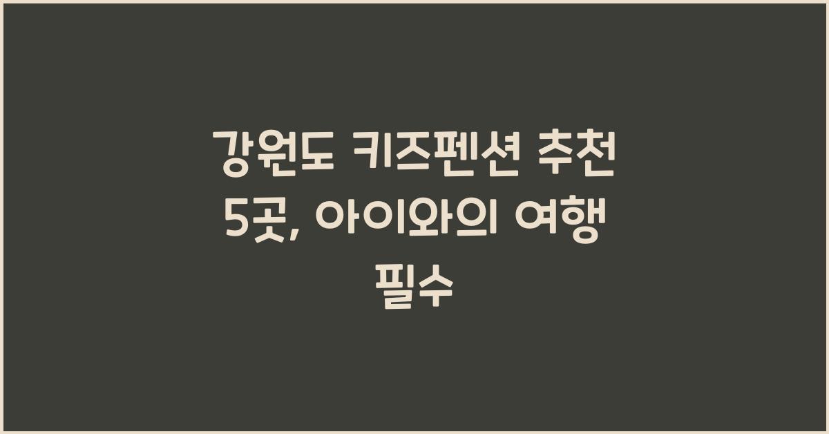 강원도 키즈펜션 추천
