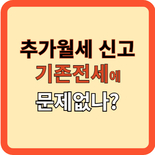 추가 월세 신고, 기존전세에 문제없나?
