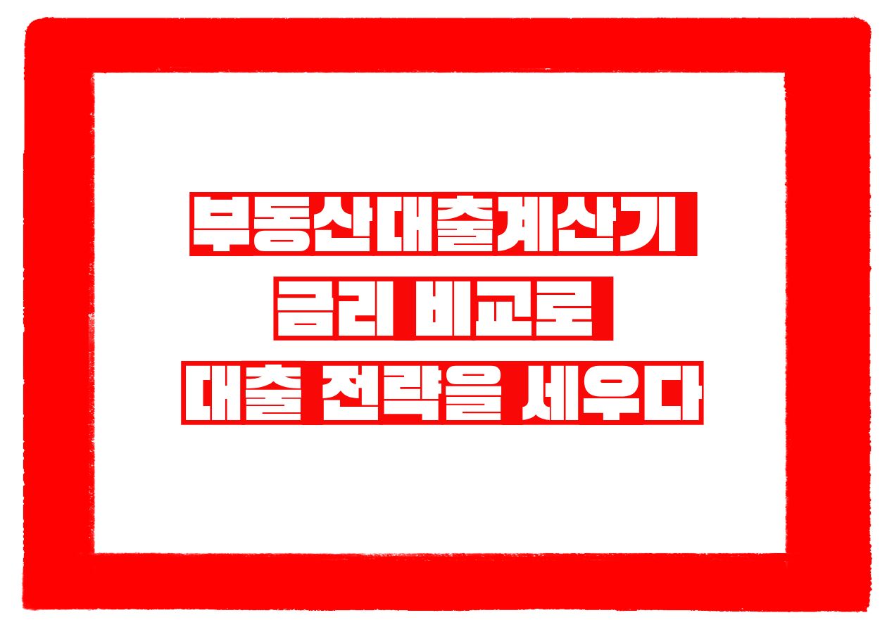 부동산대출계산기, 금리 비교로 대출 전략을 세우다