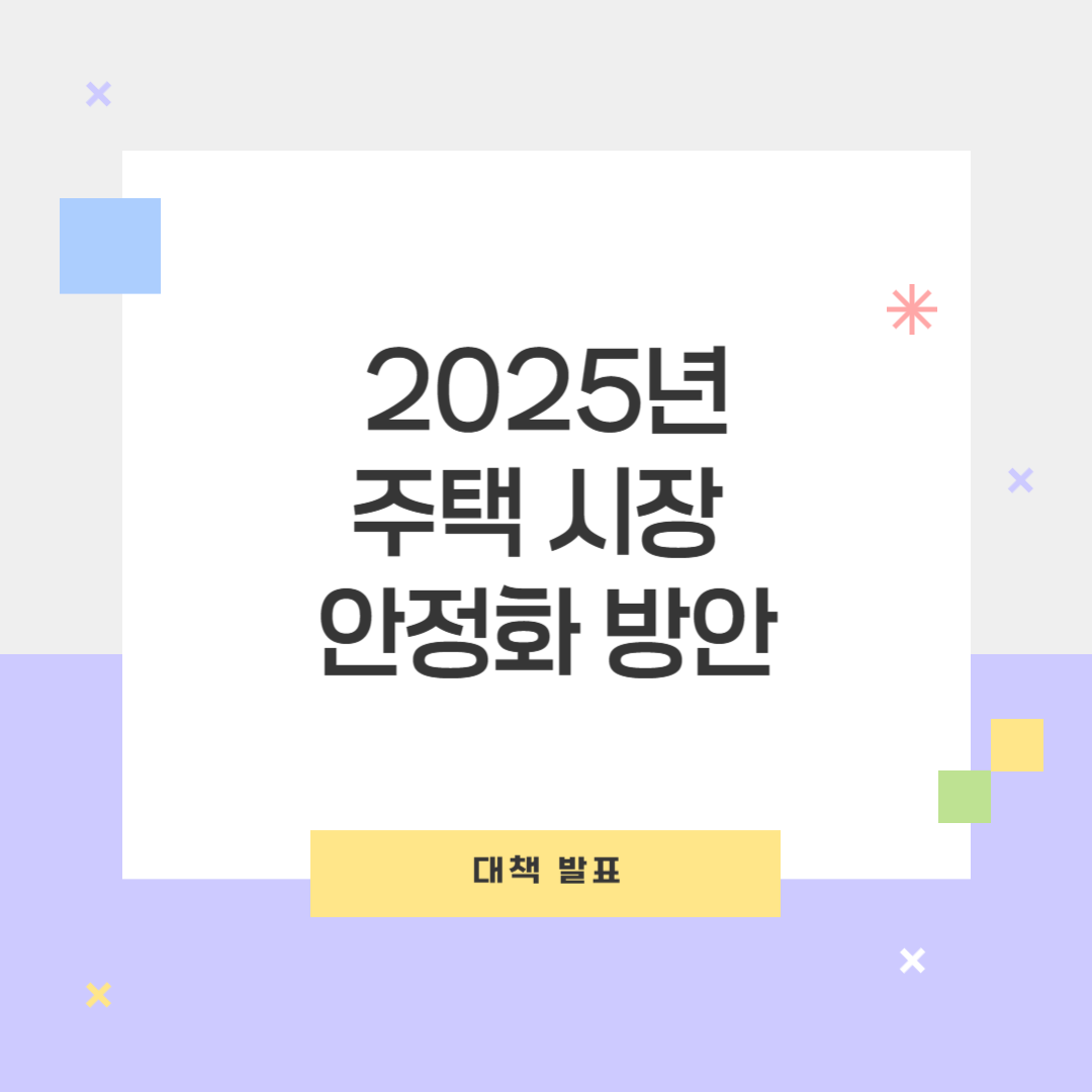 2025년 주택시장 안정화 대책 총정리! 정부 정책 한눈에 보기
