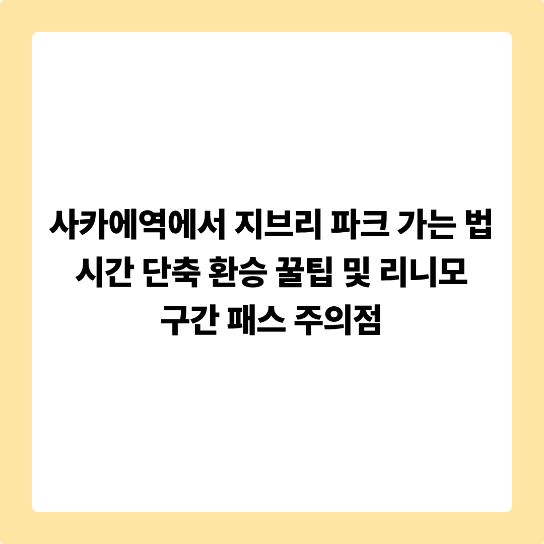 사카에역에서 지브리 파크 가는 법: 시간 단축 환승 꿀팁 및 리니모 구간 패스 주의점