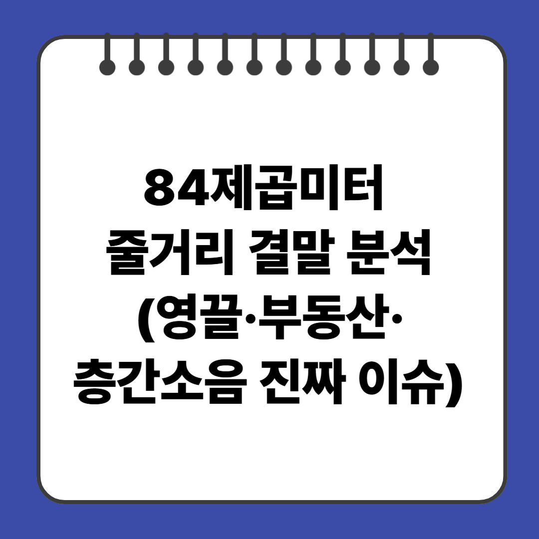 84제곱미터 줄거리 요약＋결말 분석(영끌&middot;부동산&middot;층간소음 진짜 이슈)