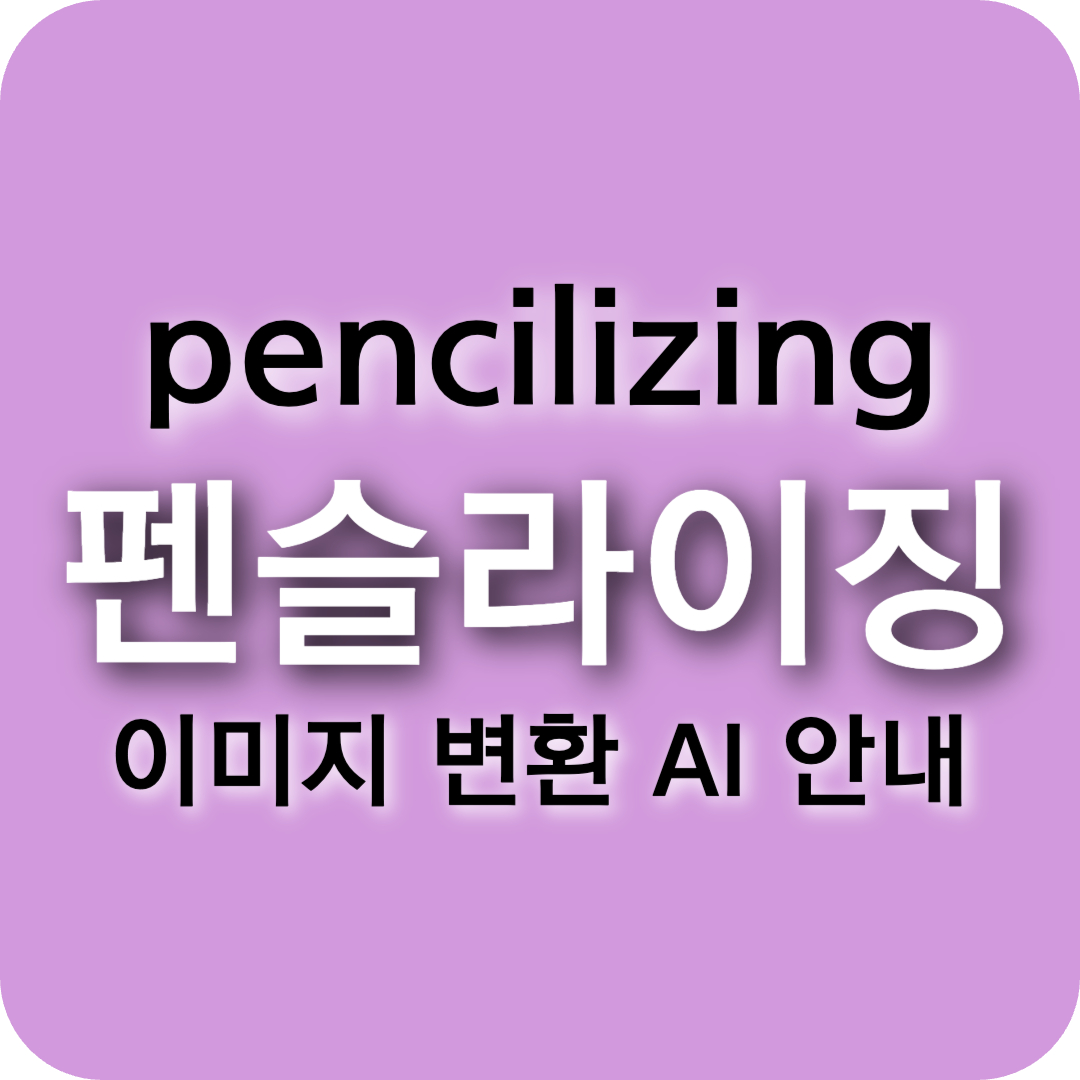 Pencilizing(펜슬라이징): AI로 사진을 연필 스케치로 바꾸는 방법과 활용법 총정리