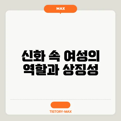 신화 속 여성의 역할과 상징성