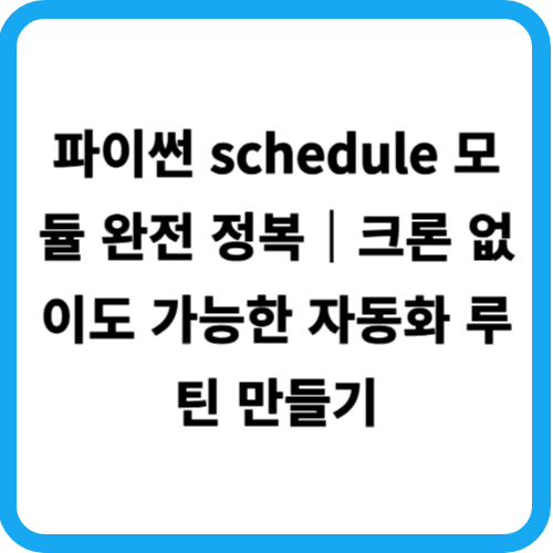 파이썬 schedule 모듈 완전 정복｜크론 없이도 가능한 자동화 루틴 만들기