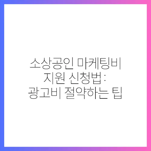 소상공인 마케팅비 지원 신청법: 광고비 절약하는 팁