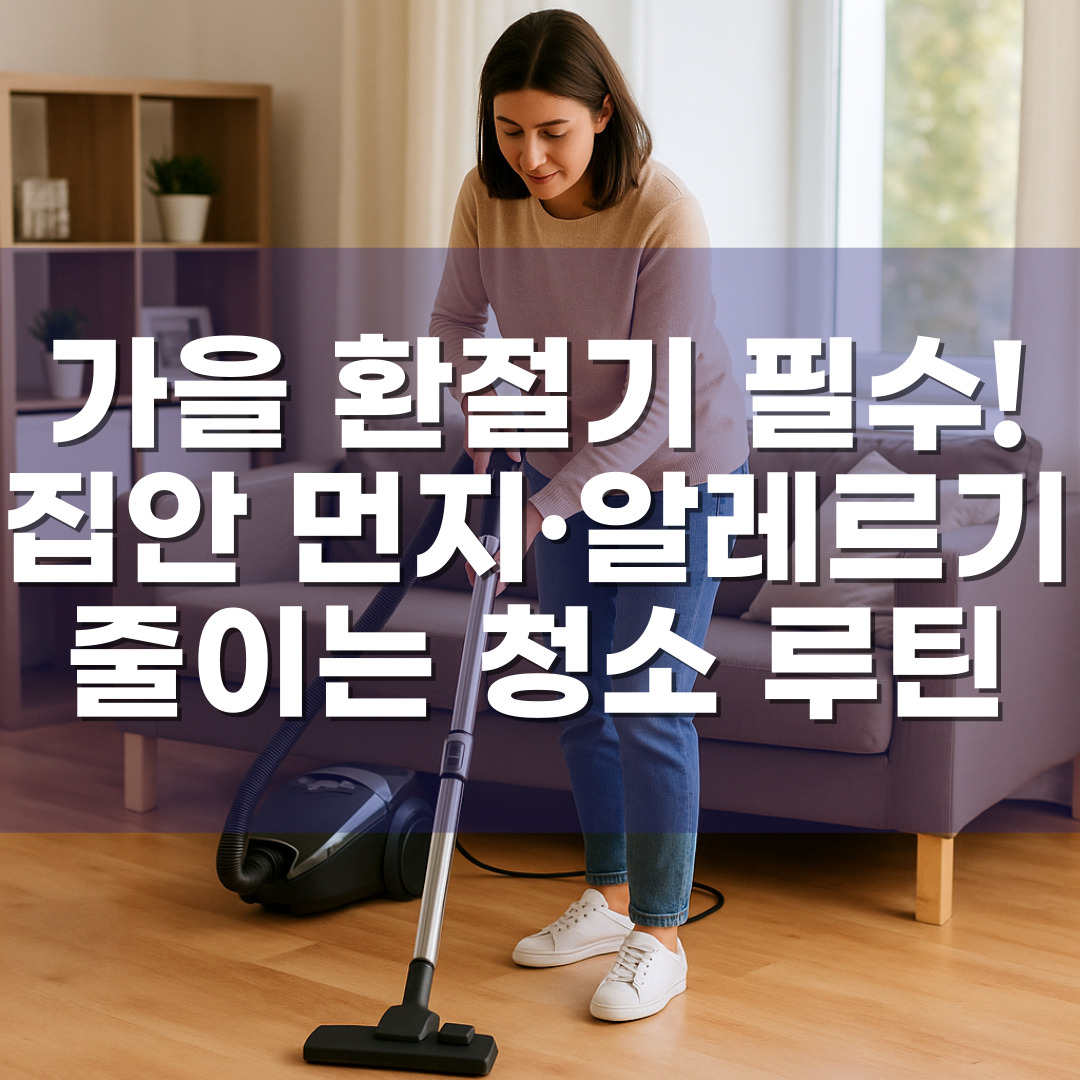 가을 환절기 필수! 집안 먼지·알레르기 줄이는 청소 루틴