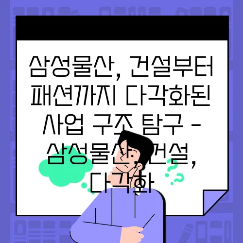 삼성물산, 건설부터 패션까지 다각화된 사업 구조 탐구 - 삼성물산, 건설, 다각화