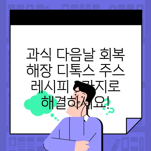 과식 다음날 회복 해장 디톡스 주스 레시피 3가지로 해결하세요!