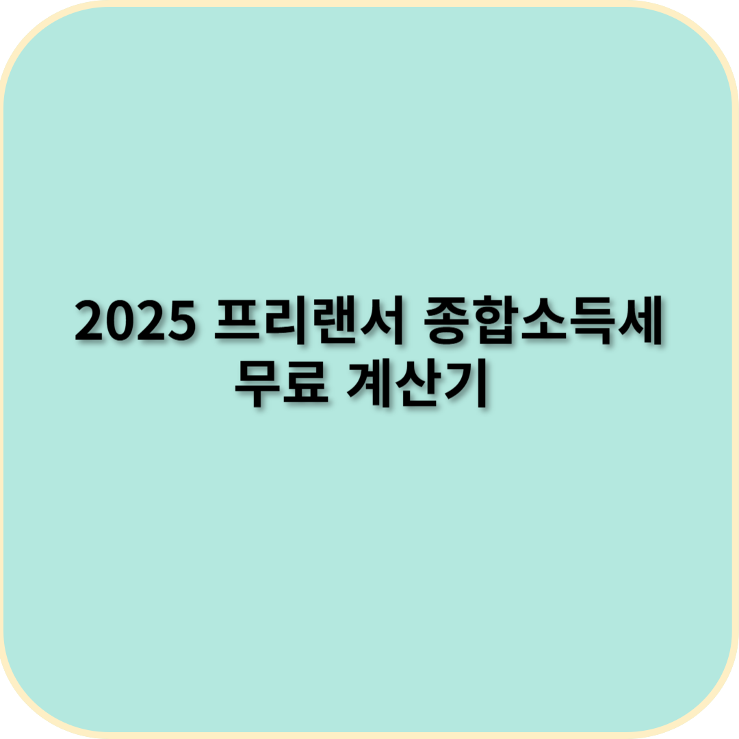 2025 프리랜서 종합소득세 계산법 &ndash; 무료 계산기 사용 방법 총정리
