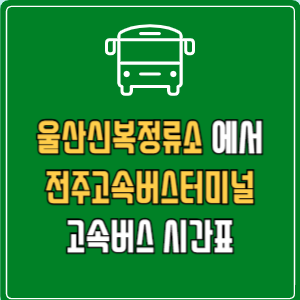 울산신복정류소에서 전주고속버스터미널 고속버스 시간표 요금 예매