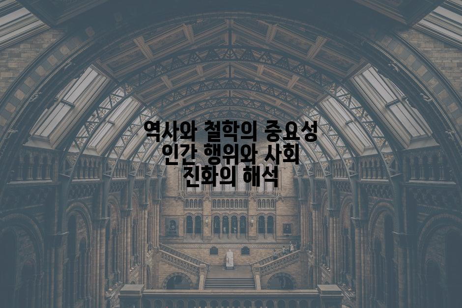 역사와 철학의 중요성 인간 행위와 사회 진화의 해석