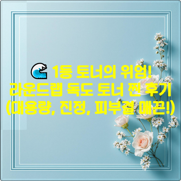 🌊 1등 토너의 위엄! 라운드랩 독도 토너 찐 후기 (대용량, 진정, 피부결 매끈!)