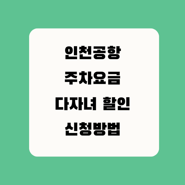 인천공항 주차요금 다자녀 할인 신청방법 텍스트 이미지