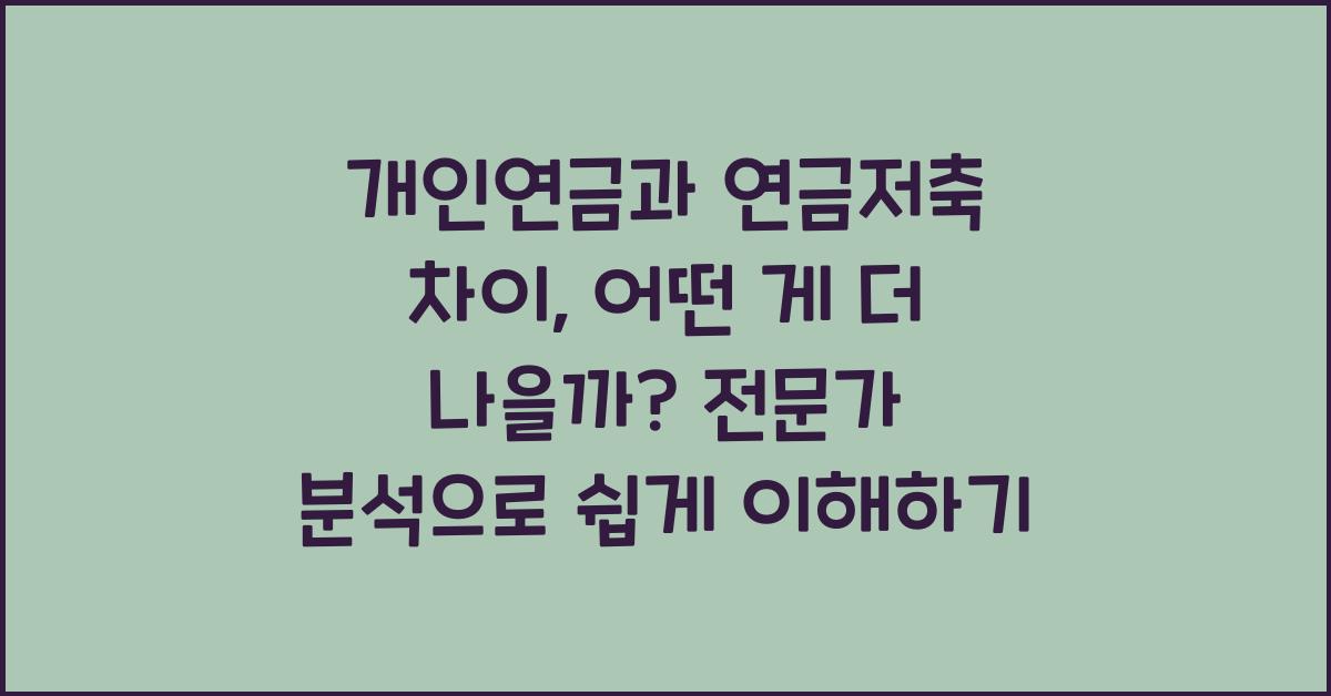 개인연금과 연금저축 차이, 어떤 게 더 나을까? 전문가 분석