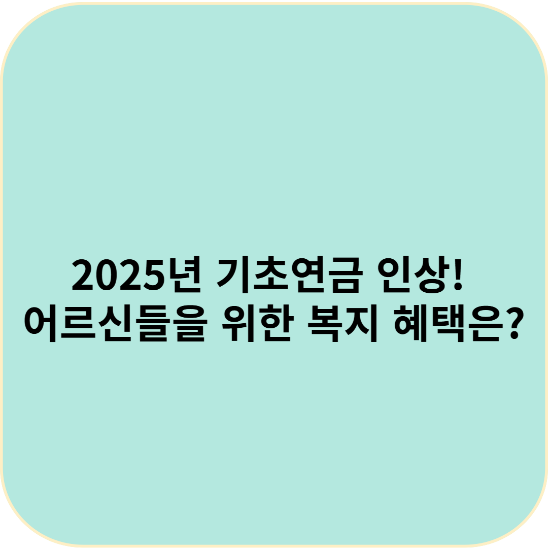 2025년 기초연금 인상! 어르신들을 위한 복지 혜택은?