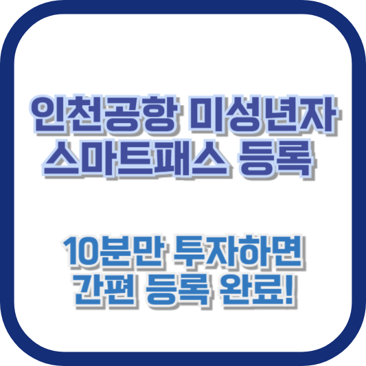 인천공항 미성년자 스마트패스 등록, 10분만 투자하면 간편 등록 완료!