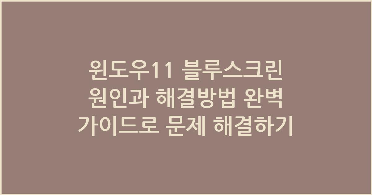 윈도우11 블루스크린 원인과 해결방법 완벽 가이드
