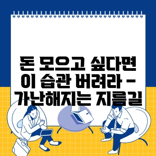 돈 모으고 싶다면 이 습관 버려라 – 가난해지는 지름길