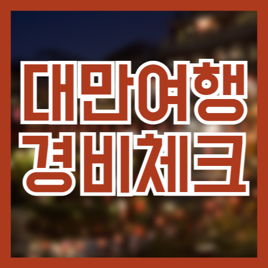 대만 여행 경비 체크 2박 3일 타이베이에 가려면 얼마!?