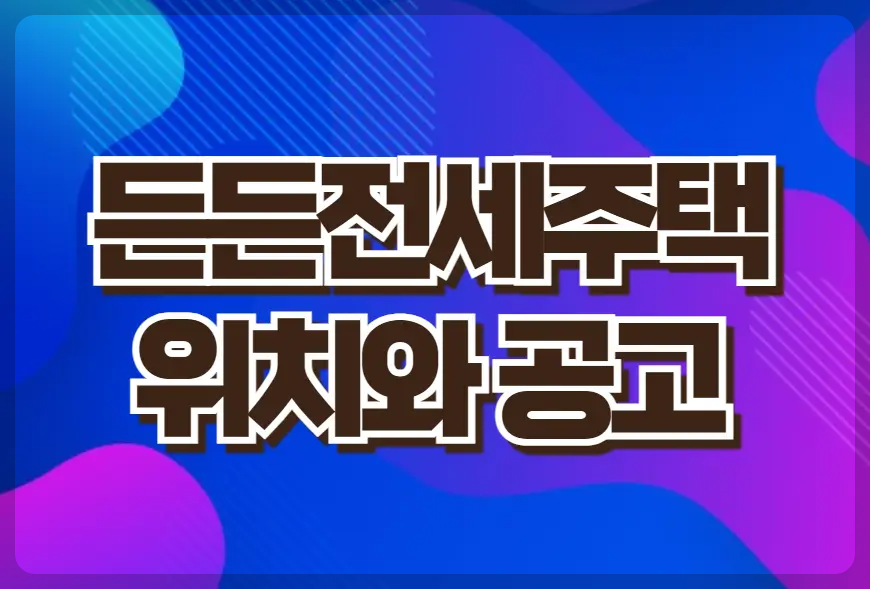 든든전세주택 위치와 공고