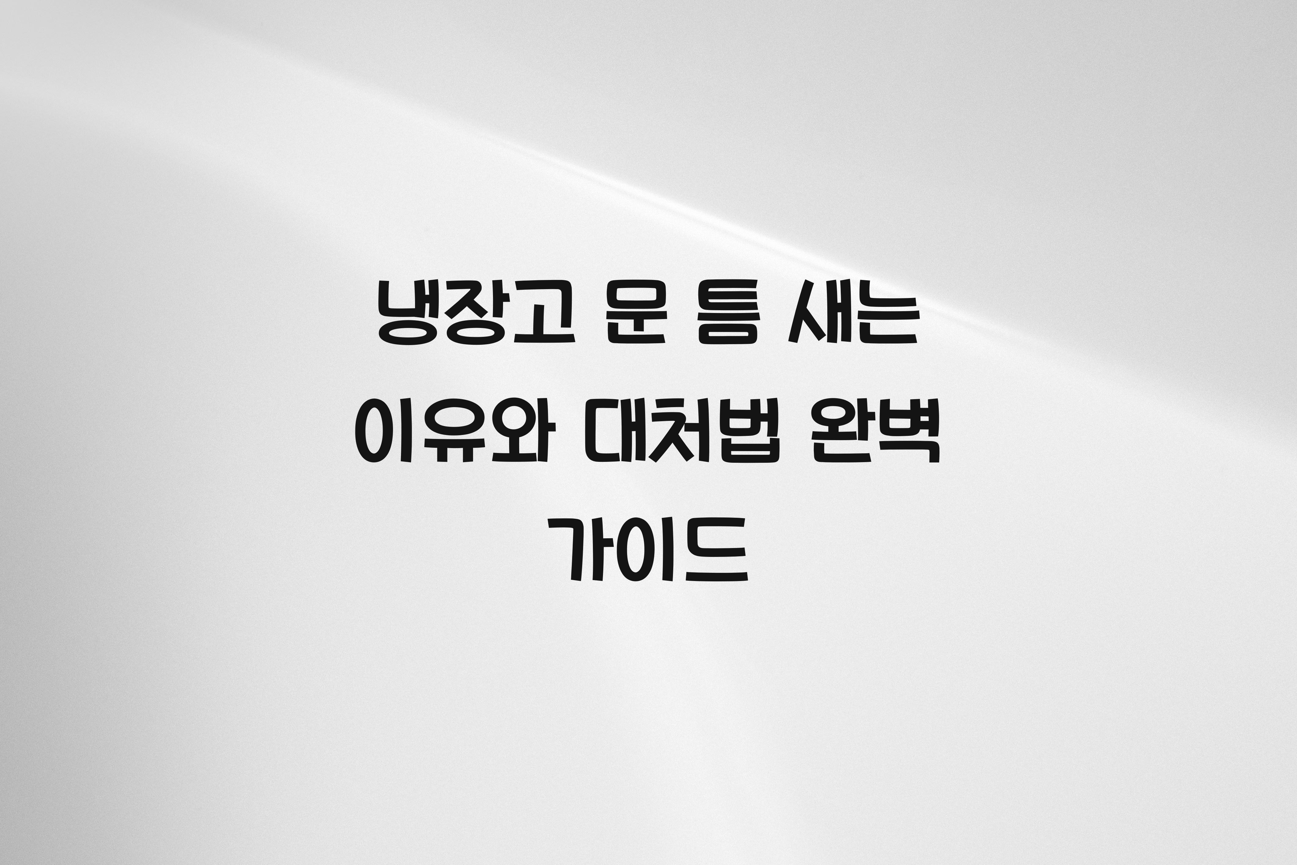 냉장고 문 틈 새는 이유와 대처법