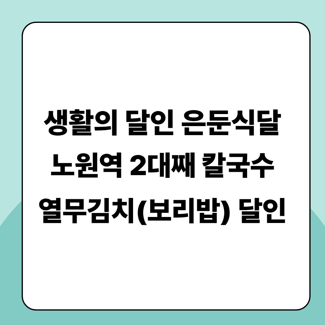 생활의 달인 은둔식달 노원역 칼국수 열무김치 맛집 정보