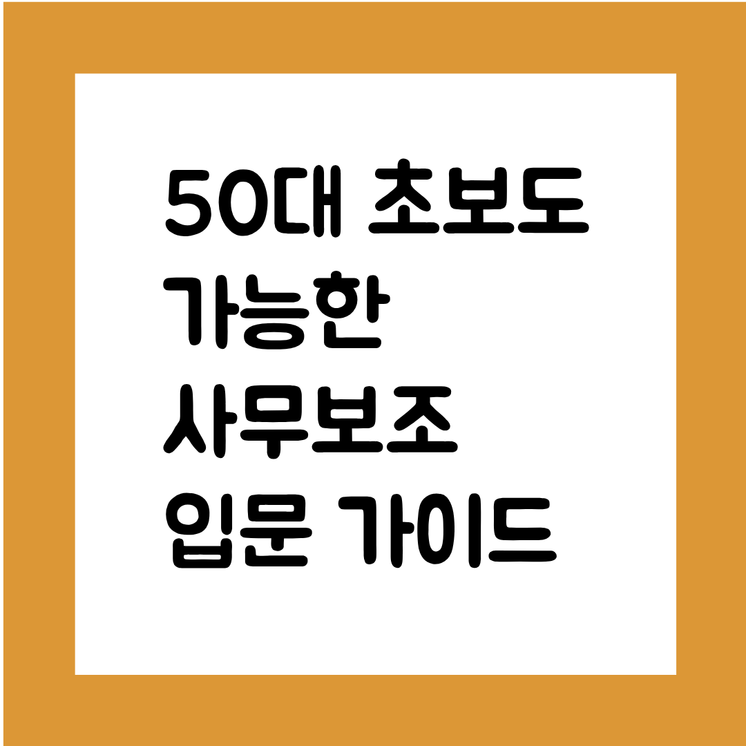 50대 초보도 가능한 사무보조 입문 가이드(경력 없어도 되는 유형&middot;업무&middot;지원 전략까지 완성 안내)