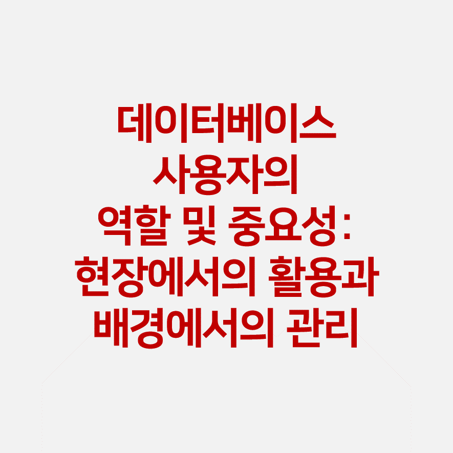 데이터베이스 사용자의 역할 및 중요성: 현장에서의 활용과 배경에서의 관리