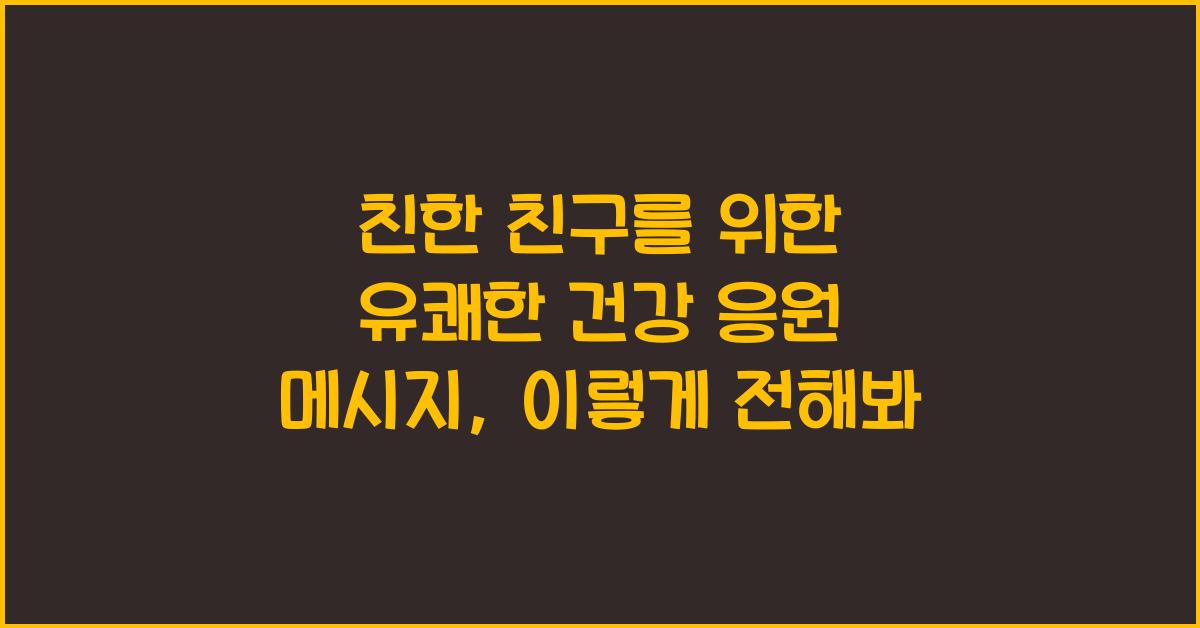 친한 친구를 위한 유쾌한 건강 응원 메시지