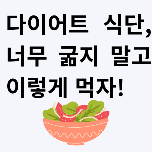 너무 굶지 말고 이렇게 먹자! 현실적인 다이어트 식단 가이드