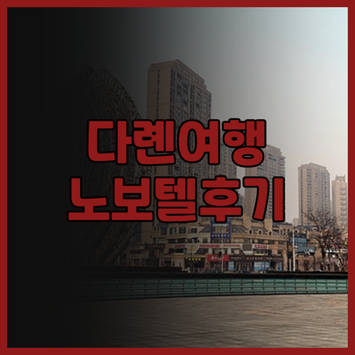 다롄 여행객 필독 노보텔 다롄 중산 ..