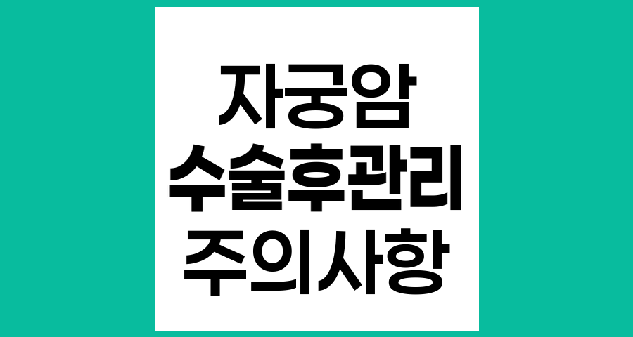 자궁암 수술 후 일상 생활 주의사항과 관리법