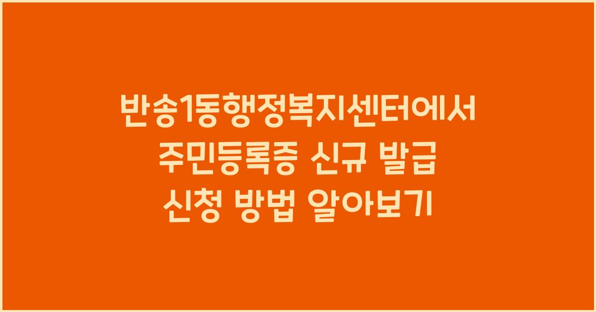 반송1동행정복지센터 주민등록증 신규 발급 신청