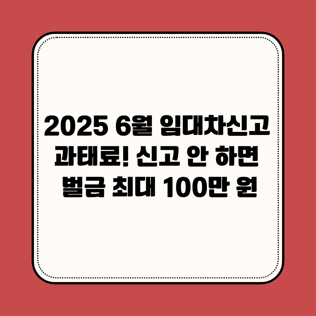 2025년 6월 임대차신고 과태료! 신고 안 하면 벌금 최대 100만 원
