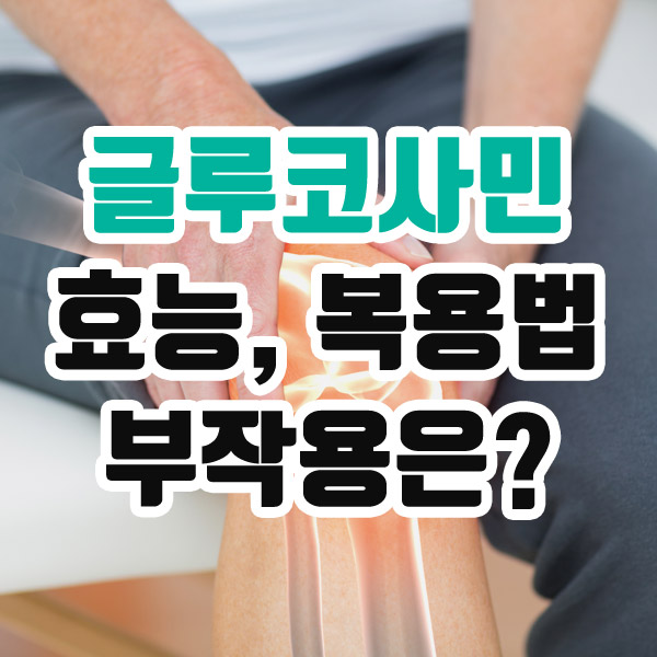글루코사민 효능 복용법 부작용은?