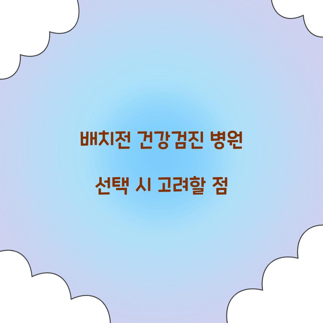 배치전 건강검진 병원 선택 시 고려할 점  