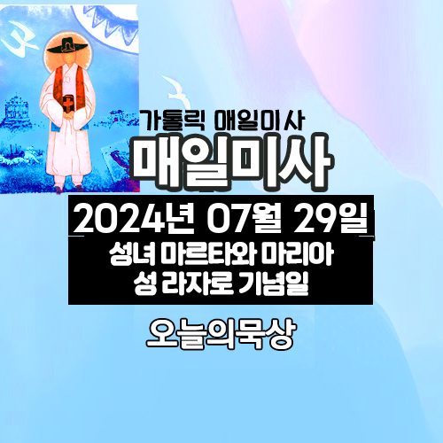2024년 7월 29일 매일미사 성녀 마르타와 마리아와 성 라자로 기념일 오늘의 묵상