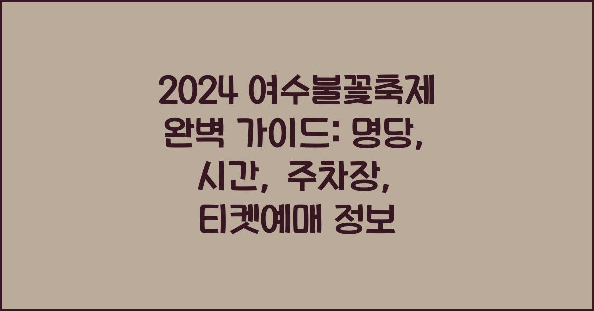 2024 여수불꽃축제 명당 시간 주차장일정 시간표 티켓예매 