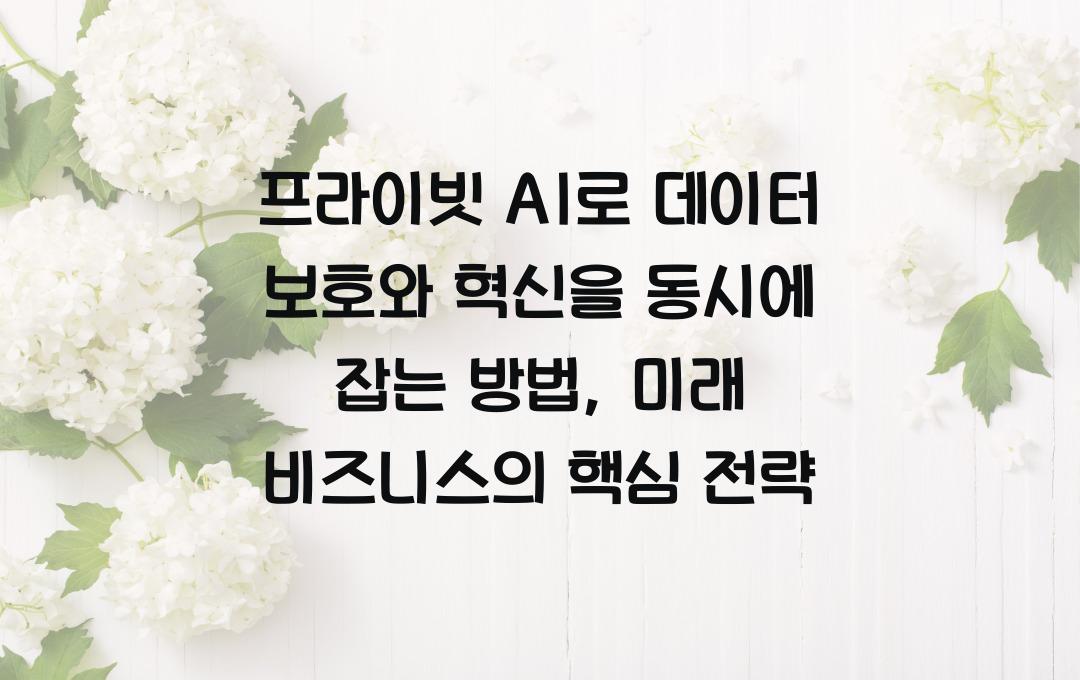 프라이빗 AI, 데이터 보호와 혁신을 동시에 잡는 방법