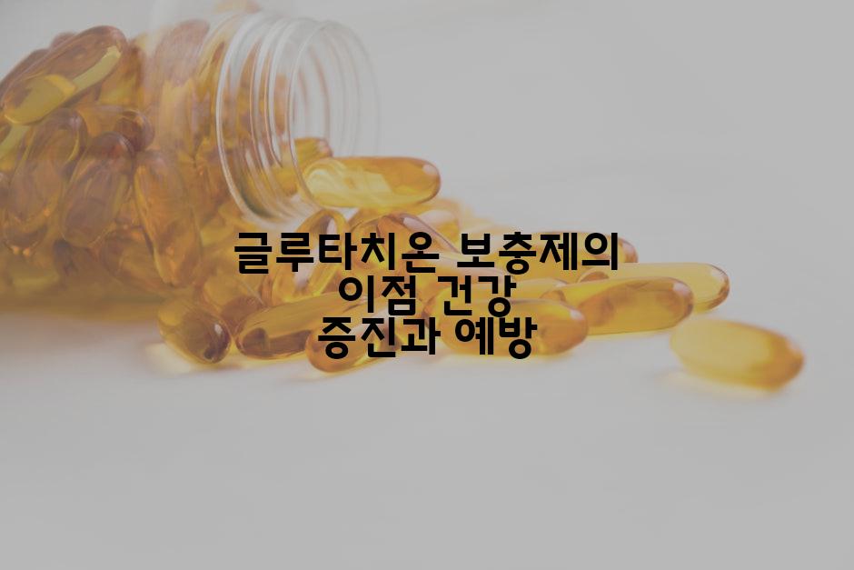 글루타치온 보충제의 이점 건강 증진과 예방
