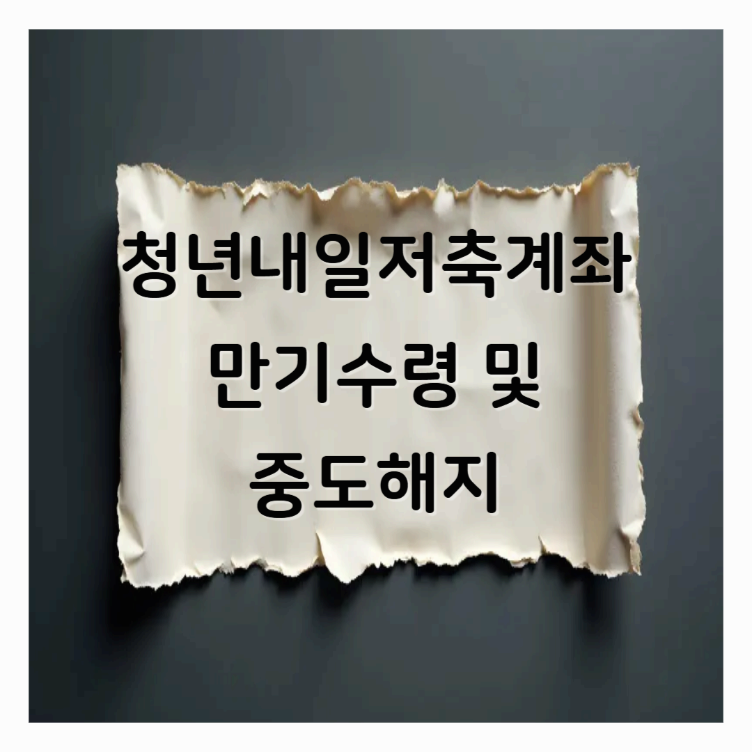 청년내일저축계좌 만기 수령 및 중도 해지 (서류,절차)