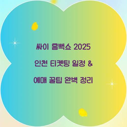 싸이 흠뻑쇼 2025 인천 티켓팅 일정 및 예매 꿀팁