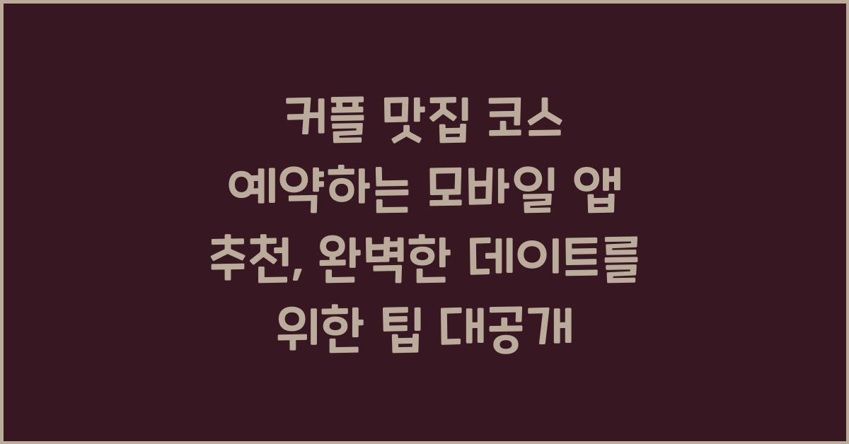 커플 맛집 코스 예약하는 모바일 앱 추천, 예약 전 반드시 확인할 팁