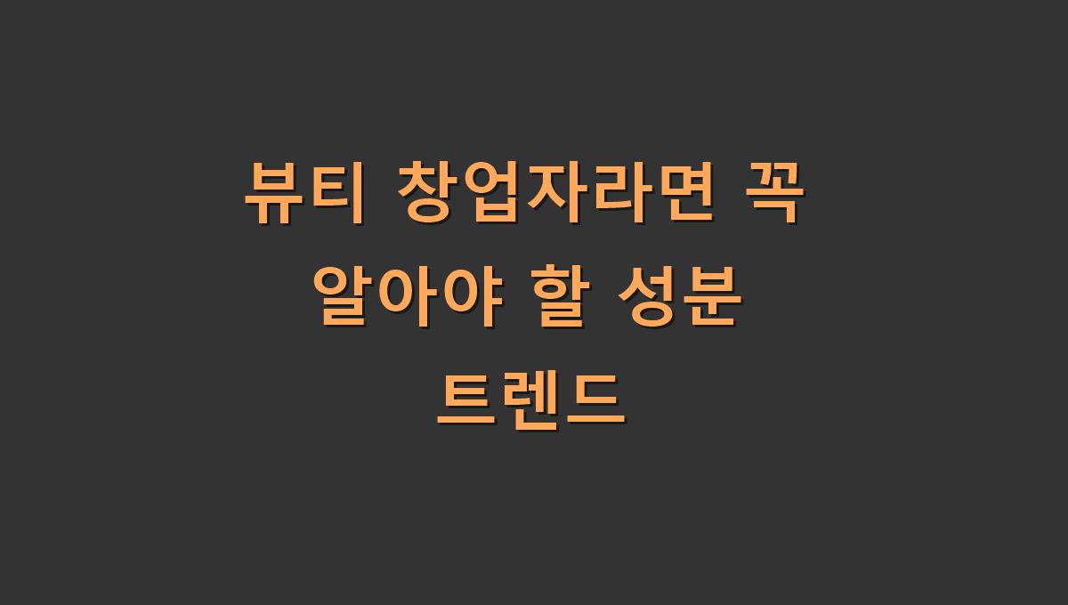 뷰티 창업자라면 꼭 알아야 할 성분 트렌드