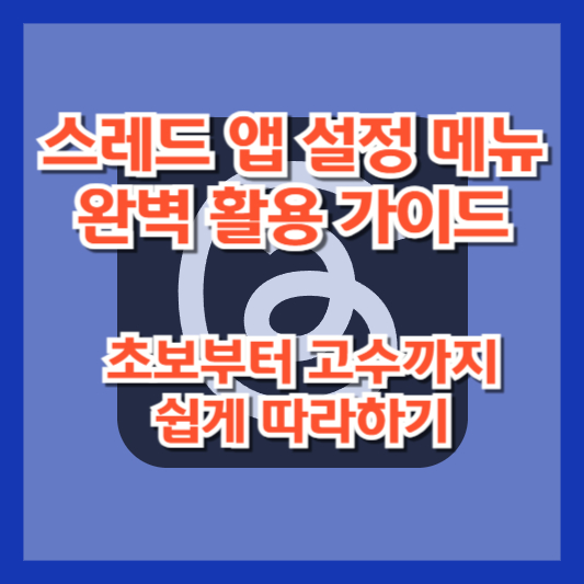 스레드 앱 설정 메뉴 완벽 활용 가이드 – 초보부터 고수까지 쉽게 따라하기