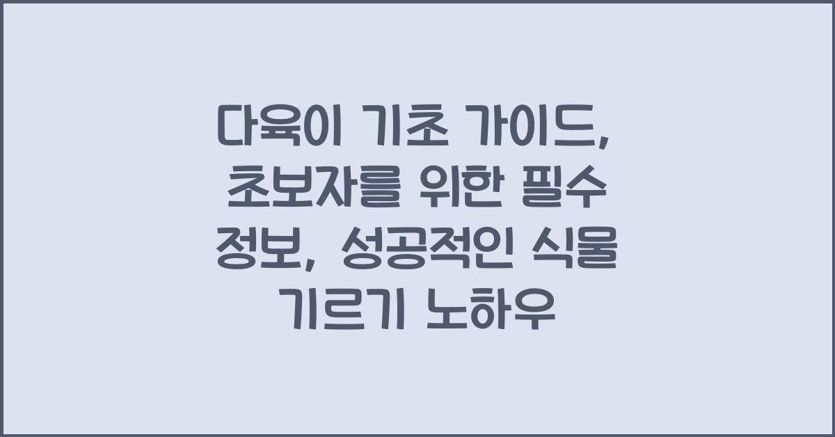 다육이 기초 가이드: 초보자를 위한 필수 정보