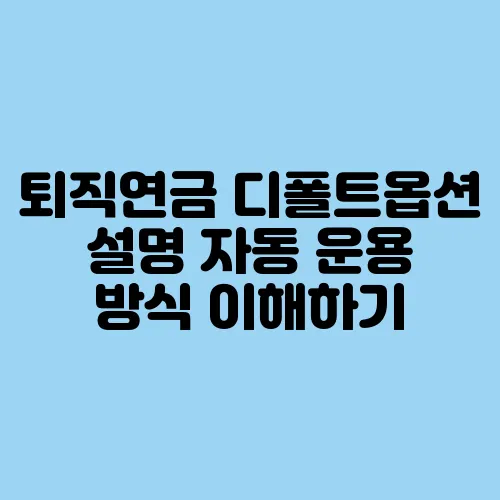 퇴직연금 디폴트옵션 설명 자동 운용 방식 이해하기